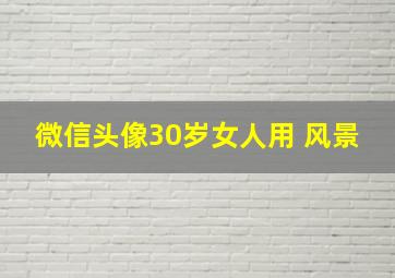 微信头像30岁女人用 风景